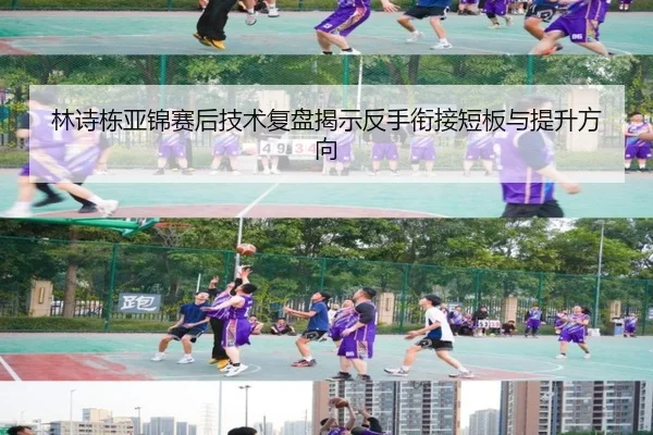 林诗栋亚锦赛后技术复盘揭示反手衔接短板与提升方向